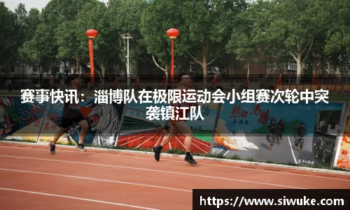 赛事快讯：淄博队在极限运动会小组赛次轮中突袭镇江队