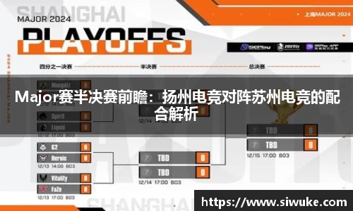 Major赛半决赛前瞻：扬州电竞对阵苏州电竞的配合解析