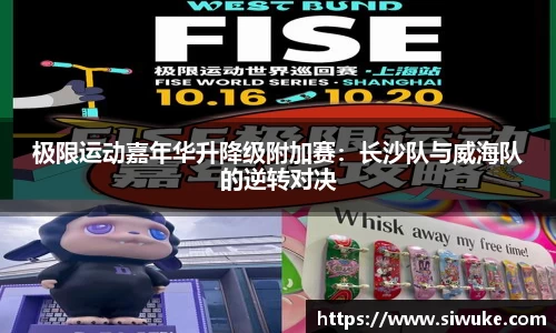 极限运动嘉年华升降级附加赛：长沙队与威海队的逆转对决