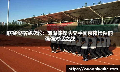 联赛资格赛次轮：菏泽体操队交手南京体操队的强强对话之战
