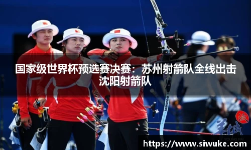 国家级世界杯预选赛决赛：苏州射箭队全线出击沈阳射箭队