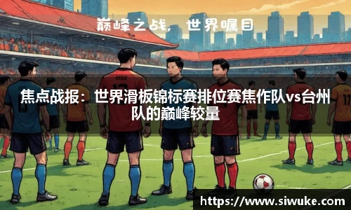 焦点战报：世界滑板锦标赛排位赛焦作队vs台州队的巅峰较量
