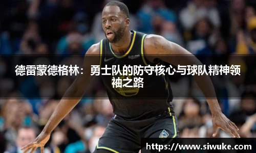 德雷蒙德格林：勇士队的防守核心与球队精神领袖之路