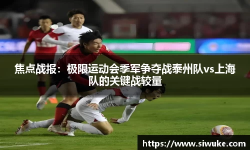 焦点战报：极限运动会季军争夺战泰州队vs上海队的关键战较量