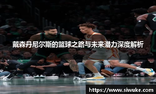 戴森丹尼尔斯的篮球之路与未来潜力深度解析