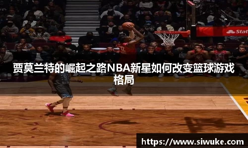 贾莫兰特的崛起之路NBA新星如何改变篮球游戏格局