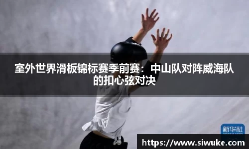 室外世界滑板锦标赛季前赛：中山队对阵威海队的扣心弦对决