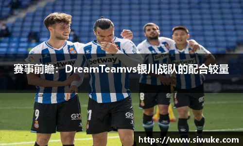 赛事前瞻：DreamTeamvs银川战队的配合较量