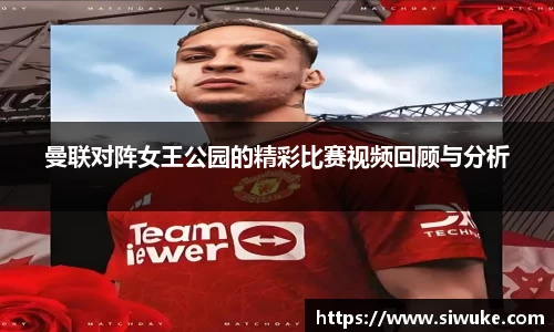 曼联对阵女王公园的精彩比赛视频回顾与分析