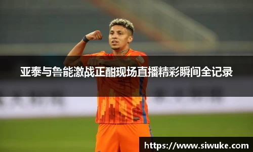 亚泰与鲁能激战正酣现场直播精彩瞬间全记录