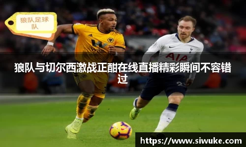 狼队与切尔西激战正酣在线直播精彩瞬间不容错过