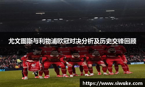 尤文图斯与利物浦欧冠对决分析及历史交锋回顾